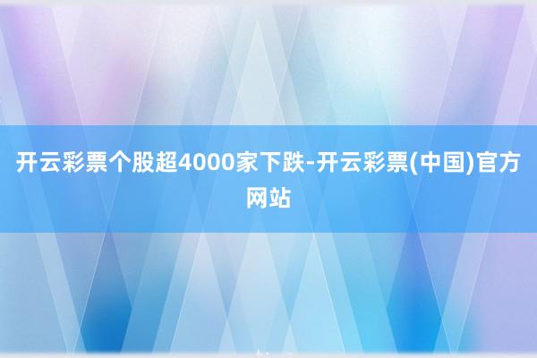 开云彩票个股超4000家下跌-开云彩票(中国)官方网站