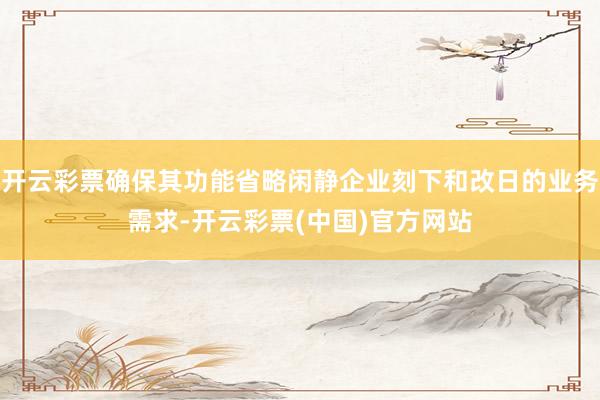 开云彩票确保其功能省略闲静企业刻下和改日的业务需求-开云彩票(中国)官方网站