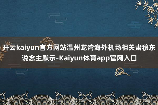 开云kaiyun官方网站温州龙湾海外机场相关肃穆东说念主默示-Kaiyun体育app官网入口