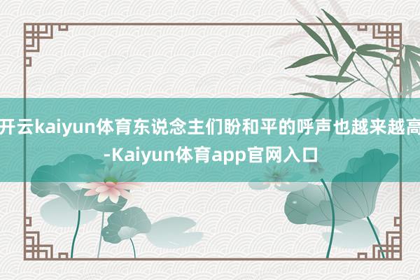 开云kaiyun体育东说念主们盼和平的呼声也越来越高-Kaiyun体育app官网入口