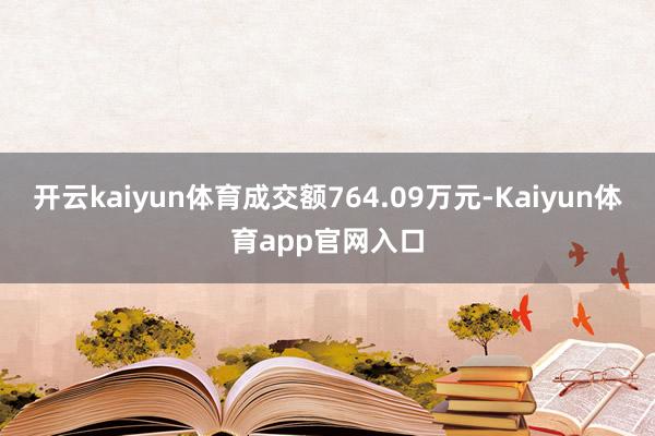 开云kaiyun体育成交额764.09万元-Kaiyun体育app官网入口