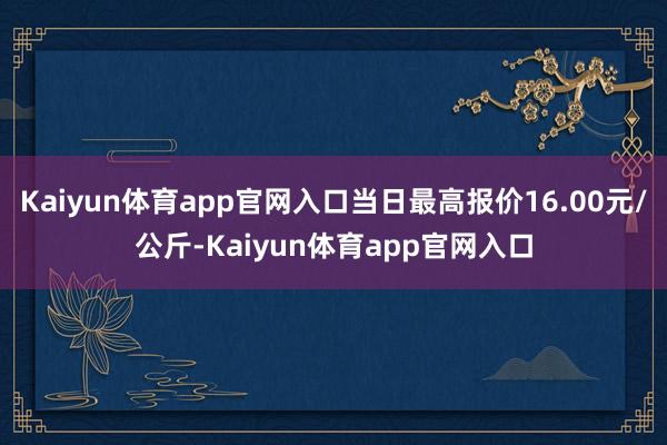 Kaiyun体育app官网入口当日最高报价16.00元/公斤-Kaiyun体育app官网入口