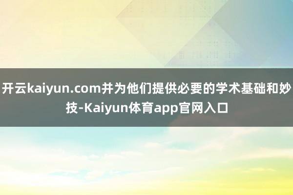 开云kaiyun.com并为他们提供必要的学术基础和妙技-Kaiyun体育app官网入口