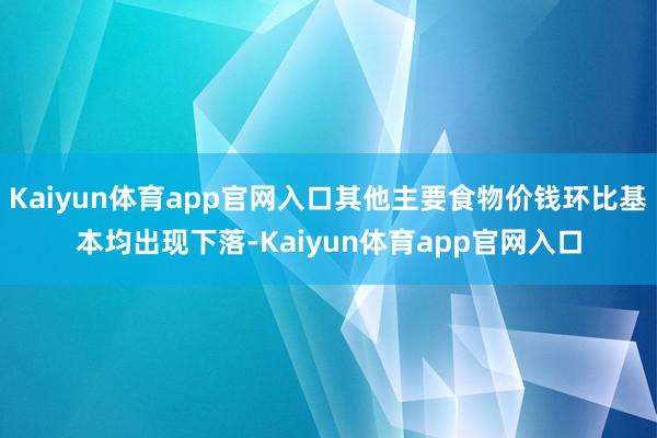 Kaiyun体育app官网入口其他主要食物价钱环比基本均出现下落-Kaiyun体育app官网入口