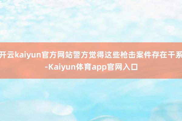 开云kaiyun官方网站警方觉得这些枪击案件存在干系-Kaiyun体育app官网入口