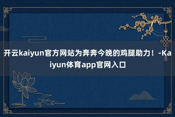 开云kaiyun官方网站为奔奔今晚的鸡腿助力！-Kaiyun体育app官网入口