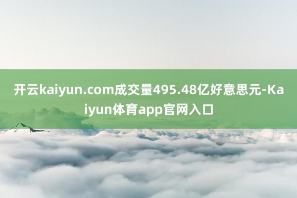 开云kaiyun.com成交量495.48亿好意思元-Kaiyun体育app官网入口