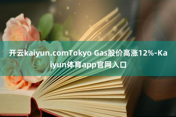 开云kaiyun.comTokyo Gas股价高涨12%-Kaiyun体育app官网入口