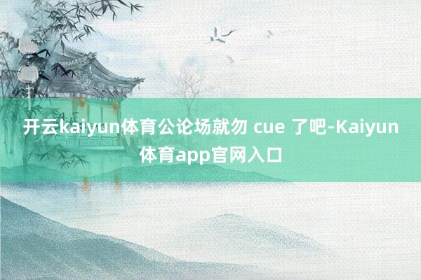 开云kaiyun体育公论场就勿 cue 了吧-Kaiyun体育app官网入口