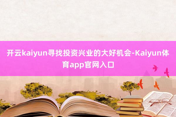 开云kaiyun寻找投资兴业的大好机会-Kaiyun体育app官网入口