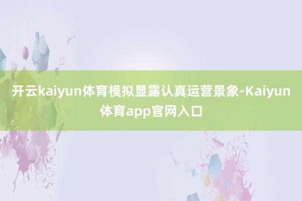 开云kaiyun体育模拟显露认真运营景象-Kaiyun体育app官网入口