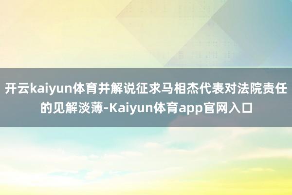 开云kaiyun体育并解说征求马相杰代表对法院责任的见解淡薄-Kaiyun体育app官网入口