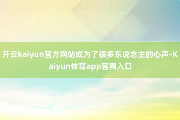 开云kaiyun官方网站成为了很多东说念主的心声-Kaiyun体育app官网入口