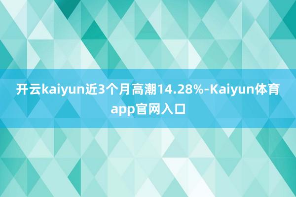 开云kaiyun近3个月高潮14.28%-Kaiyun体育app官网入口