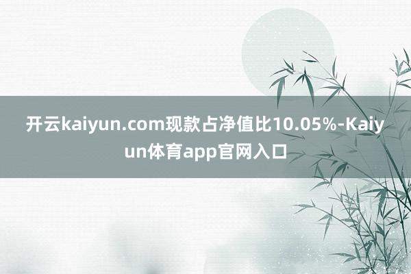 开云kaiyun.com现款占净值比10.05%-Kaiyun体育app官网入口