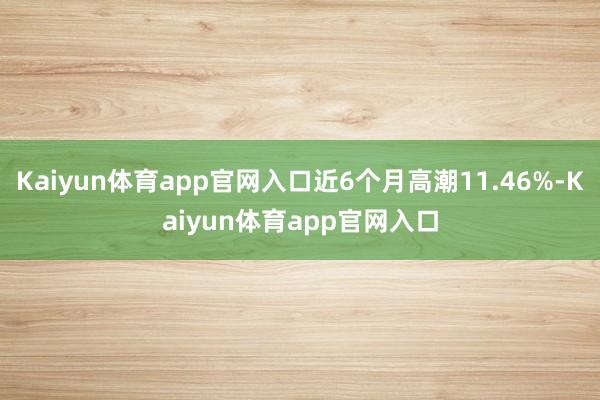 Kaiyun体育app官网入口近6个月高潮11.46%-Kaiyun体育app官网入口