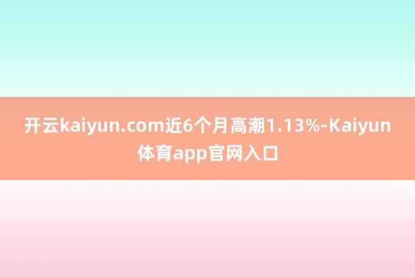 开云kaiyun.com近6个月高潮1.13%-Kaiyun体育app官网入口