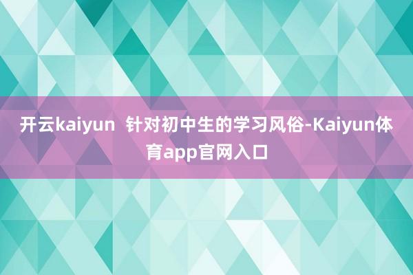 开云kaiyun  针对初中生的学习风俗-Kaiyun体育app官网入口