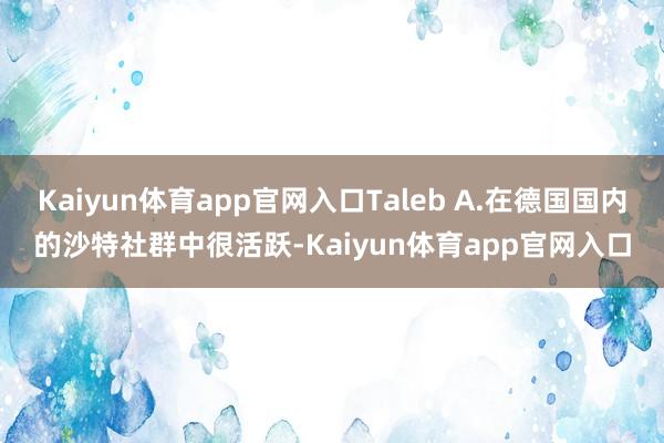 Kaiyun体育app官网入口Taleb A.在德国国内的沙特社群中很活跃-Kaiyun体育app官网入口