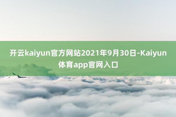 开云kaiyun官方网站2021年9月30日-Kaiyun体育app官网入口