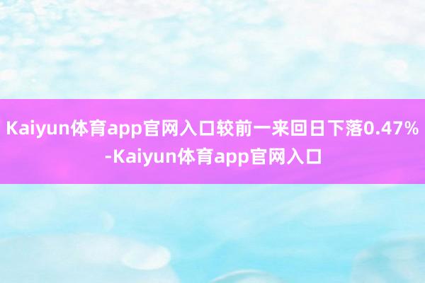 Kaiyun体育app官网入口较前一来回日下落0.47%-Kaiyun体育app官网入口