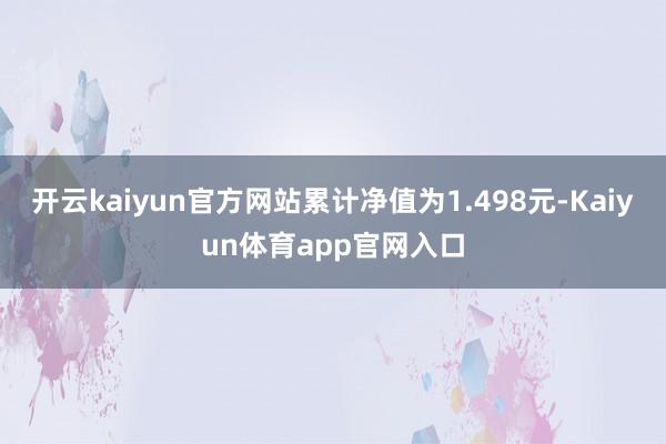 开云kaiyun官方网站累计净值为1.498元-Kaiyun体育app官网入口