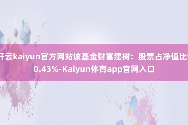 开云kaiyun官方网站该基金财富建树：股票占净值比90.43%-Kaiyun体育app官网入口