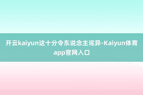 开云kaiyun这十分令东说念主诧异-Kaiyun体育app官网入口