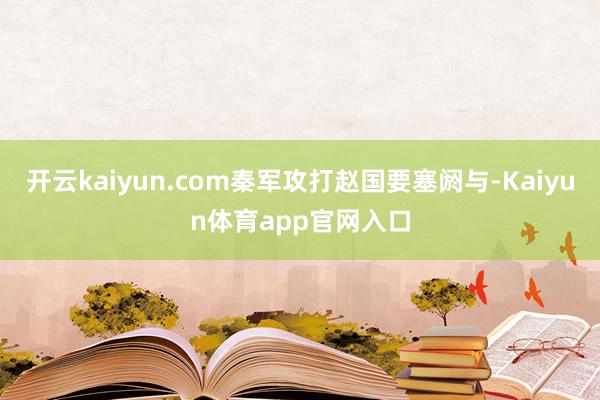 开云kaiyun.com秦军攻打赵国要塞阏与-Kaiyun体育app官网入口