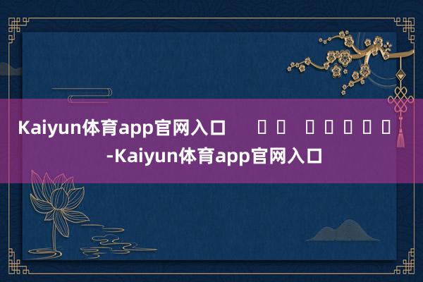 Kaiyun体育app官网入口      		  					  -Kaiyun体育app官网入口