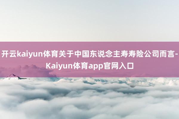 开云kaiyun体育关于中国东说念主寿寿险公司而言-Kaiyun体育app官网入口