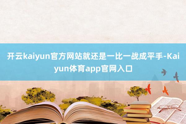 开云kaiyun官方网站就还是一比一战成平手-Kaiyun体育app官网入口