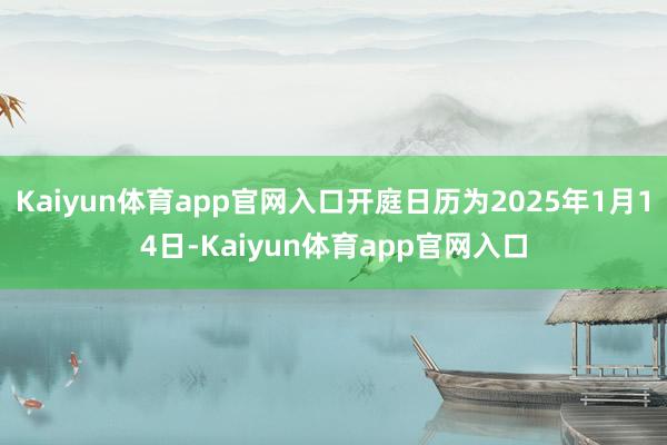 Kaiyun体育app官网入口开庭日历为2025年1月14日-Kaiyun体育app官网入口