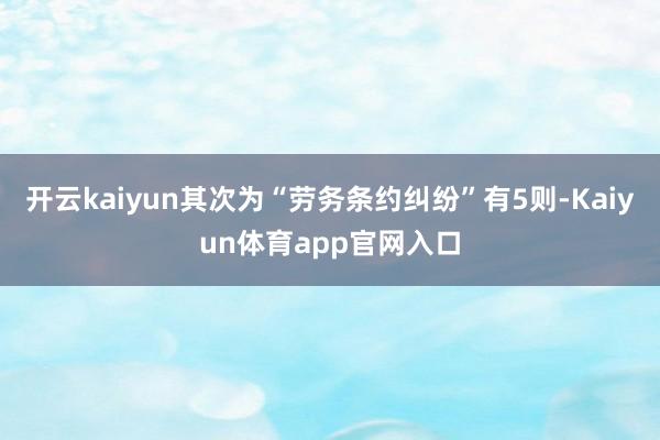 开云kaiyun其次为“劳务条约纠纷”有5则-Kaiyun体育app官网入口