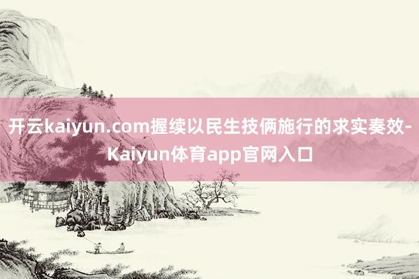 开云kaiyun.com握续以民生技俩施行的求实奏效-Kaiyun体育app官网入口