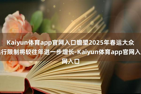 Kaiyun体育app官网入口瞻望2025年春运大众出行限制将较往年进一步增长-Kaiyun体育app官网入口