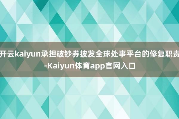 开云kaiyun承担破钞券披发全球处事平台的修复职责-Kaiyun体育app官网入口