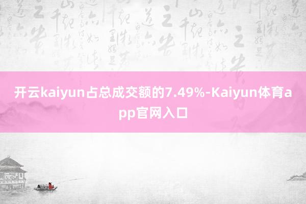 开云kaiyun占总成交额的7.49%-Kaiyun体育app官网入口