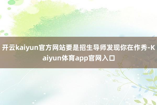 开云kaiyun官方网站要是招生导师发现你在作秀-Kaiyun体育app官网入口