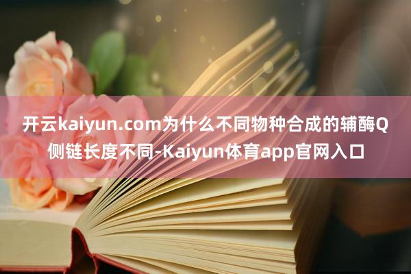 开云kaiyun.com　　为什么不同物种合成的辅酶Q侧链长度不同-Kaiyun体育app官网入口