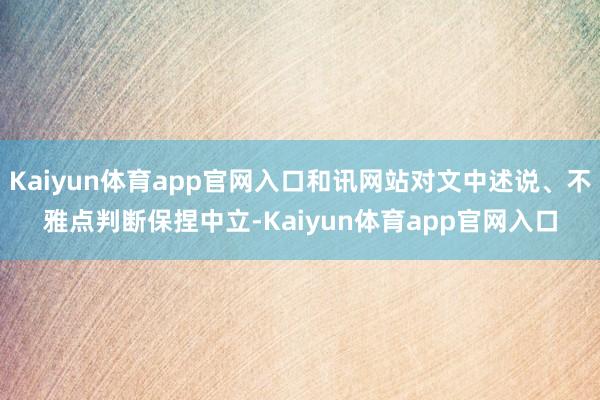 Kaiyun体育app官网入口和讯网站对文中述说、不雅点判断保捏中立-Kaiyun体育app官网入口